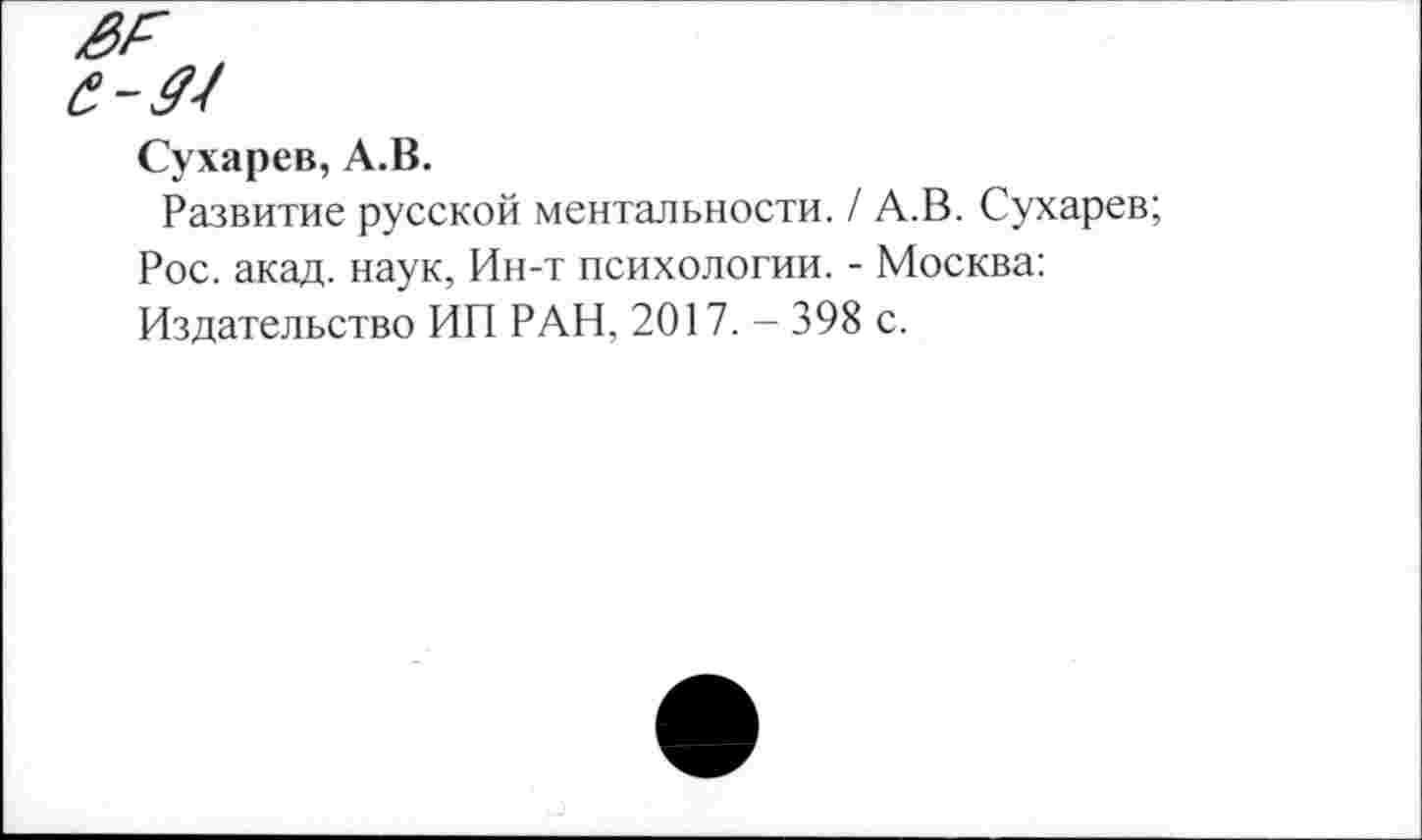 ﻿Сухарев, А.В.
Развитие русской ментальности. / А.В. Сухарев;
Рос. акад, наук, Ин-т психологии. - Москва: Издательство ИП РАН, 2017. - 398 с.